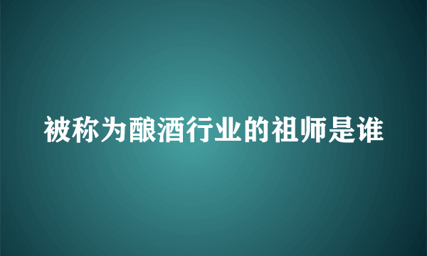 被称为酿酒行业的祖师是谁