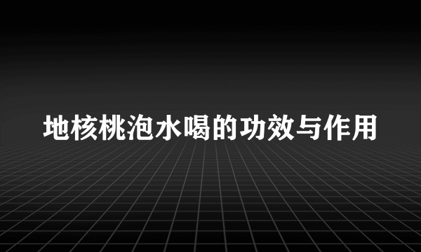 地核桃泡水喝的功效与作用