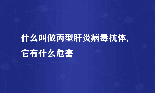 什么叫做丙型肝炎病毒抗体,它有什么危害