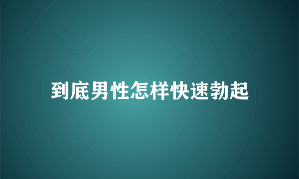 到底男性怎样快速勃起