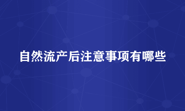 自然流产后注意事项有哪些