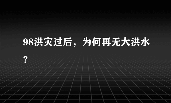 98洪灾过后，为何再无大洪水？