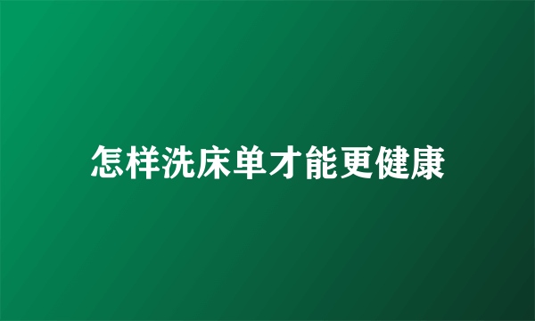 怎样洗床单才能更健康