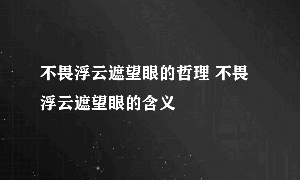 不畏浮云遮望眼的哲理 不畏浮云遮望眼的含义