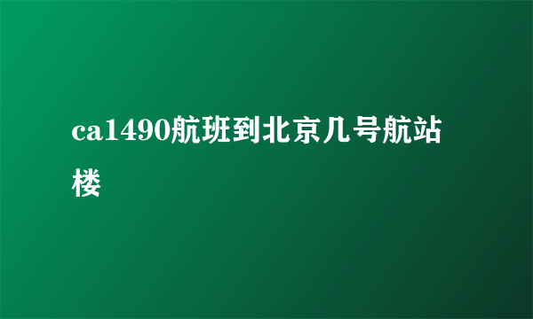 ca1490航班到北京几号航站楼