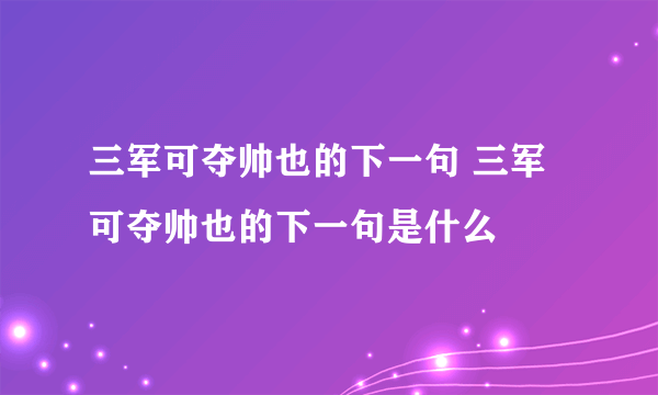 三军可夺帅也的下一句 三军可夺帅也的下一句是什么