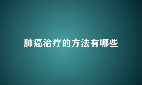 肺癌治疗的方法有哪些