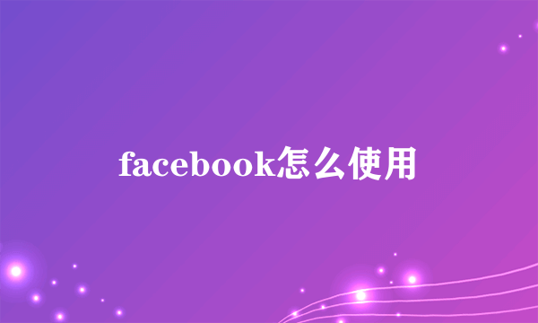 facebook怎么使用