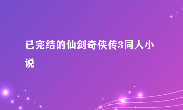 已完结的仙剑奇侠传3同人小说