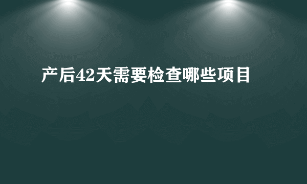 产后42天需要检查哪些项目