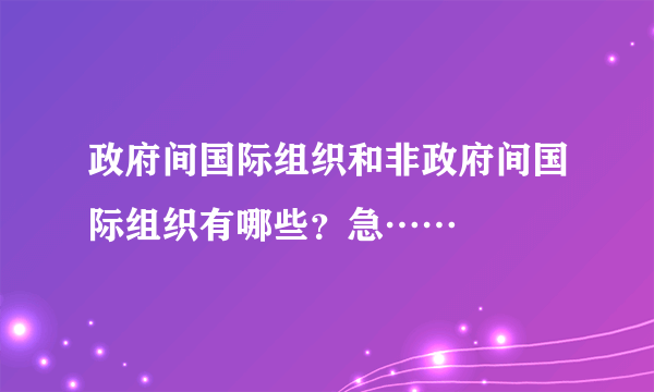 政府间国际组织和非政府间国际组织有哪些？急……