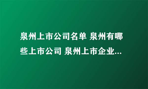 泉州上市公司名单 泉州有哪些上市公司 泉州上市企业【品牌库】