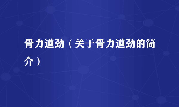 骨力遒劲（关于骨力遒劲的简介）