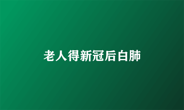 老人得新冠后白肺