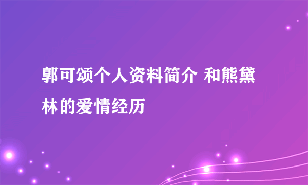 郭可颂个人资料简介 和熊黛林的爱情经历