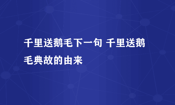 千里送鹅毛下一句 千里送鹅毛典故的由来