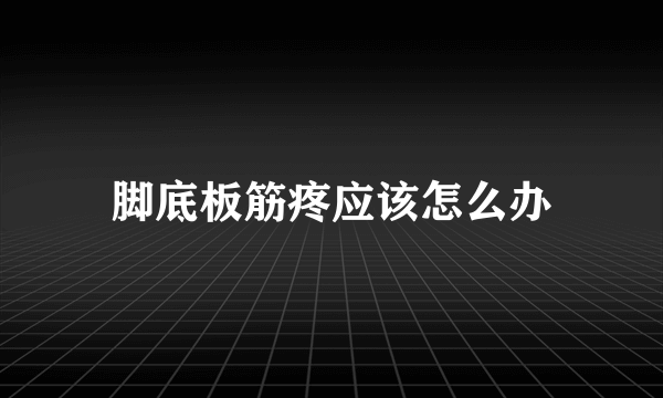 脚底板筋疼应该怎么办