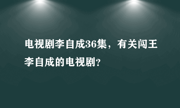 电视剧李自成36集，有关闯王李自成的电视剧？