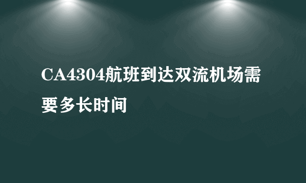 CA4304航班到达双流机场需要多长时间