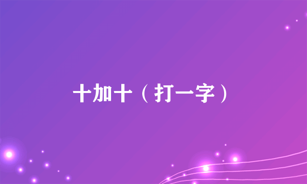 十加十（打一字）