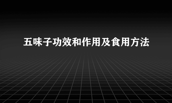 五味子功效和作用及食用方法