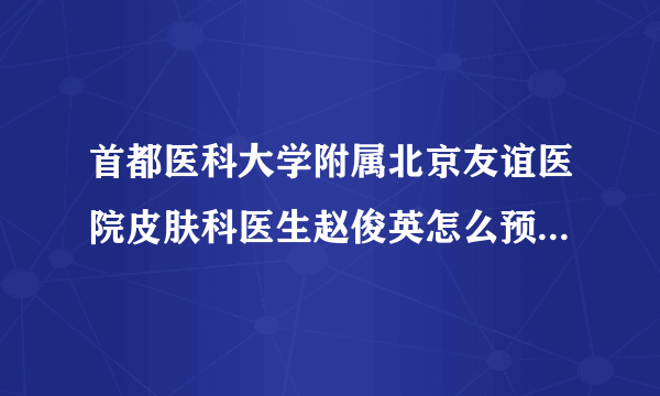 首都医科大学附属北京友谊医院皮肤科医生赵俊英怎么预约挂号？