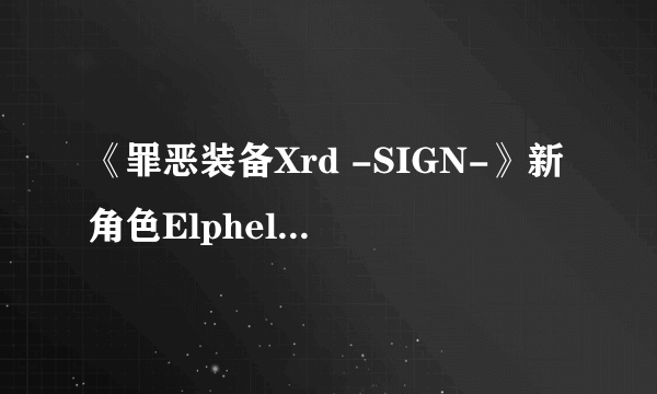 《罪恶装备Xrd -SIGN-》新角色Elphelt登场 白丝E奶妹恶斗大肌霸