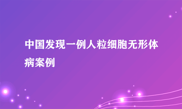 中国发现一例人粒细胞无形体病案例