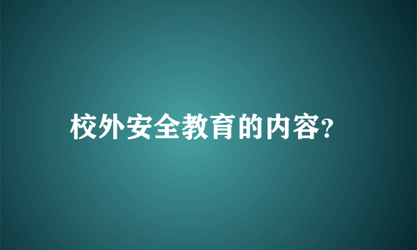 校外安全教育的内容？