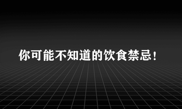 你可能不知道的饮食禁忌！