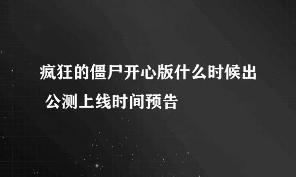 疯狂的僵尸开心版什么时候出 公测上线时间预告