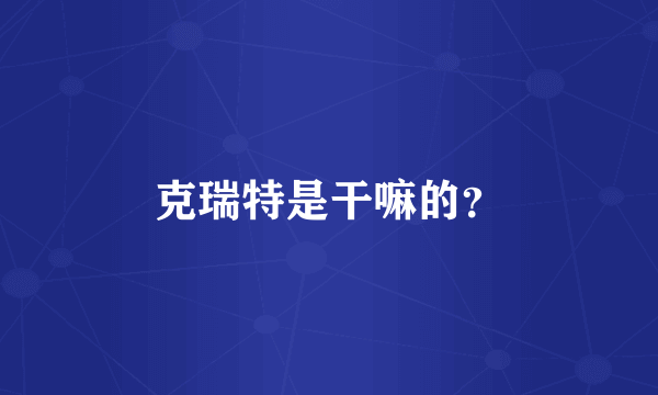 克瑞特是干嘛的？