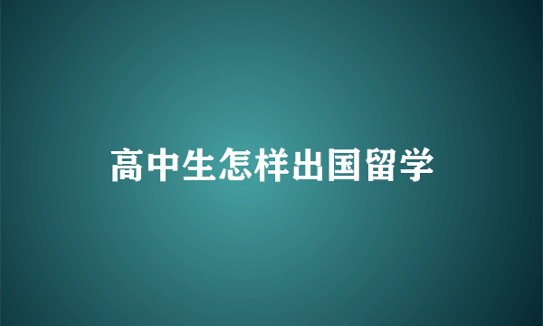 高中生怎样出国留学