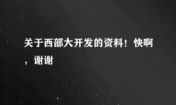 关于西部大开发的资料！快啊，谢谢