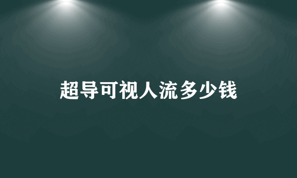 超导可视人流多少钱