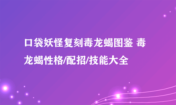 口袋妖怪复刻毒龙蝎图鉴 毒龙蝎性格/配招/技能大全