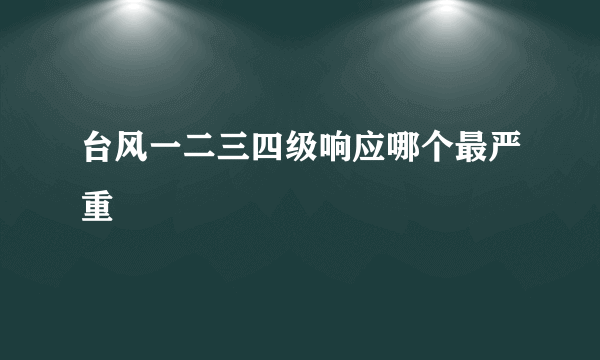 台风一二三四级响应哪个最严重