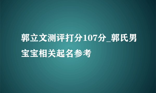 郭立文测评打分107分_郭氏男宝宝相关起名参考