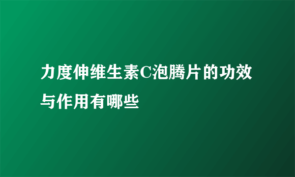 力度伸维生素C泡腾片的功效与作用有哪些