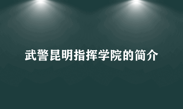 武警昆明指挥学院的简介