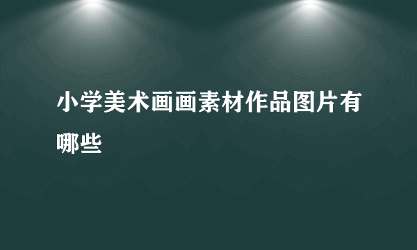 小学美术画画素材作品图片有哪些