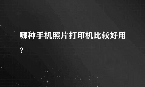 哪种手机照片打印机比较好用？