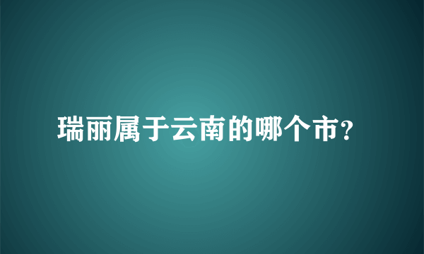 瑞丽属于云南的哪个市？