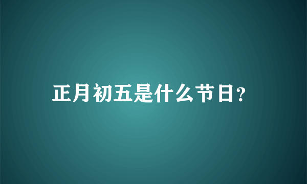 正月初五是什么节日？