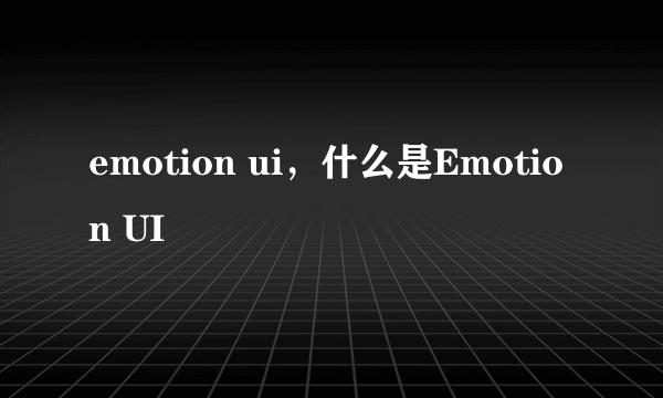 emotion ui，什么是Emotion UI