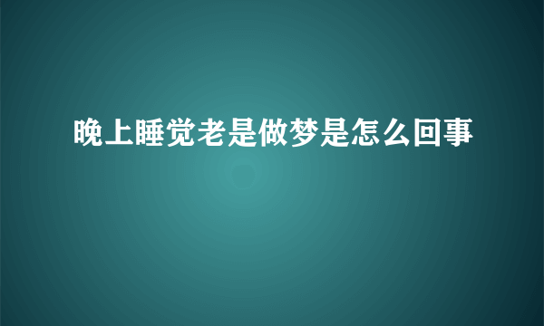 晚上睡觉老是做梦是怎么回事