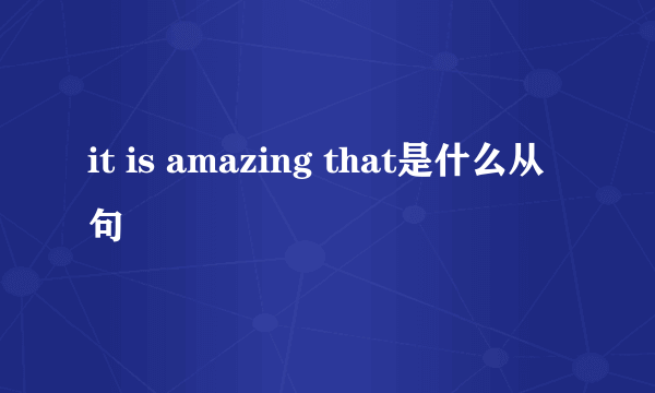 it is amazing that是什么从句