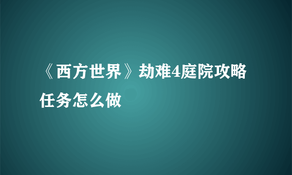 《西方世界》劫难4庭院攻略 任务怎么做