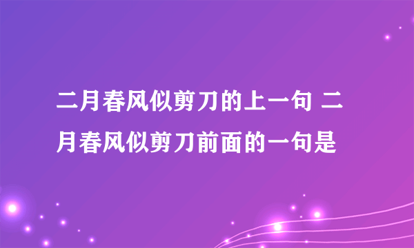 二月春风似剪刀的上一句 二月春风似剪刀前面的一句是