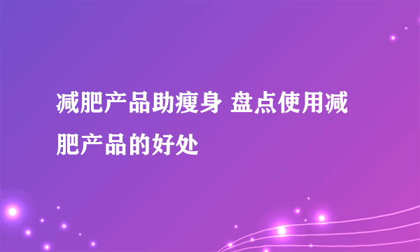 减肥产品助瘦身 盘点使用减肥产品的好处